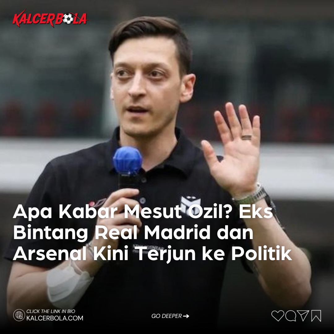 Apa Kabar Mesut Ozil? Eks Bintang Real Madrid dan Arsenal Kini Terjun ke Politik