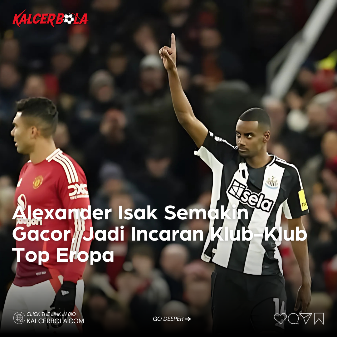 Alexander Isak Semakin Gacor, Jadi Incaran Klub-Klub Top Eropa
